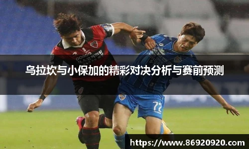 乌拉坎与小保加的精彩对决分析与赛前预测