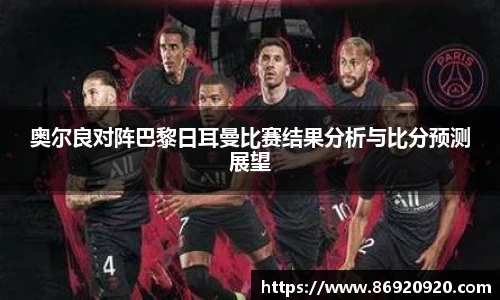 奥尔良对阵巴黎日耳曼比赛结果分析与比分预测展望