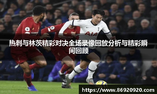 热刺与林茨精彩对决全场录像回放分析与精彩瞬间回顾