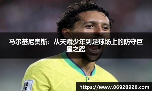 马尔基尼奥斯：从天赋少年到足球场上的防守巨星之路