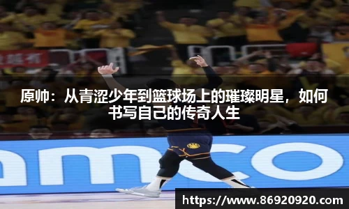 原帅：从青涩少年到篮球场上的璀璨明星，如何书写自己的传奇人生