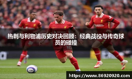 热刺与利物浦历史对决回顾：经典战役与传奇球员的碰撞