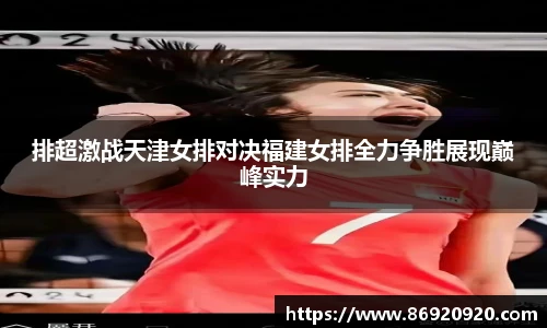 排超激战天津女排对决福建女排全力争胜展现巅峰实力