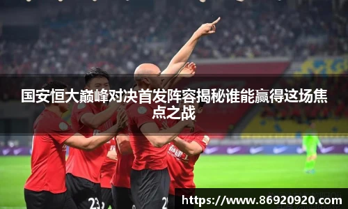 国安恒大巅峰对决首发阵容揭秘谁能赢得这场焦点之战
