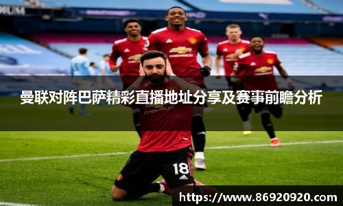 曼联对阵巴萨精彩直播地址分享及赛事前瞻分析