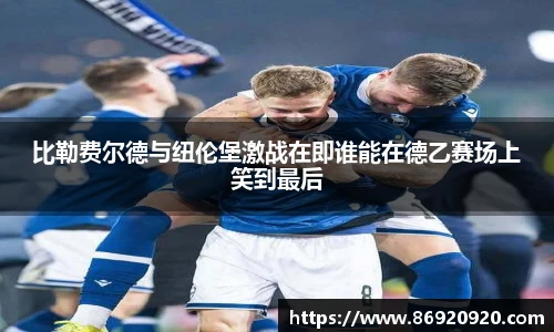 比勒费尔德与纽伦堡激战在即谁能在德乙赛场上笑到最后